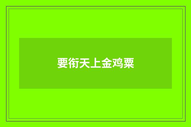 要衔天上金鸡粟