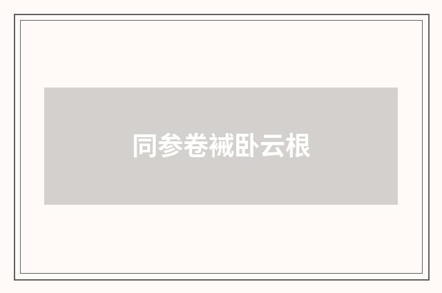 同参卷裓卧云根
