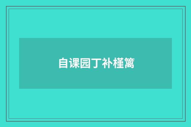 自课园丁补槿篱