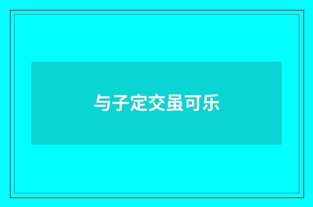 与子定交虽可乐