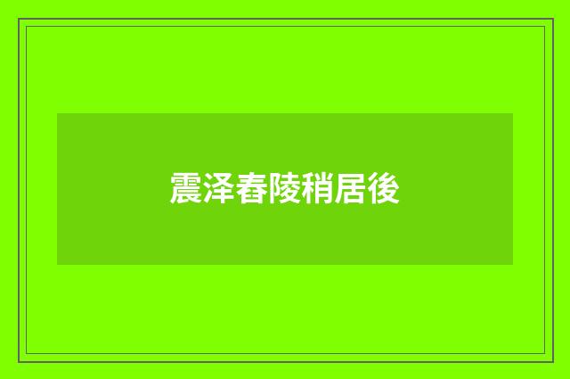 震泽舂陵稍居後