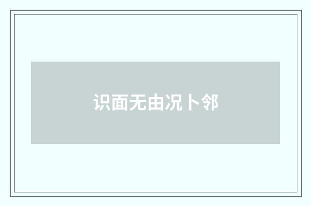 识面无由况卜邻