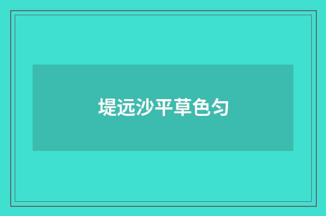 堤远沙平草色匀