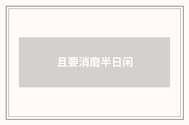 且要消磨半日闲