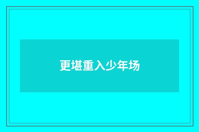 更堪重入少年场