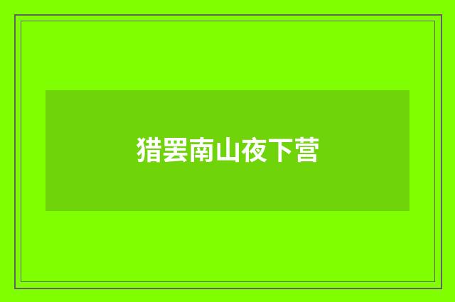 猎罢南山夜下营