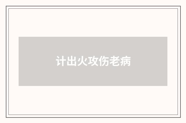 计出火攻伤老病
