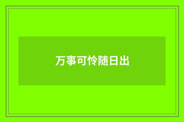 万事可怜随日出