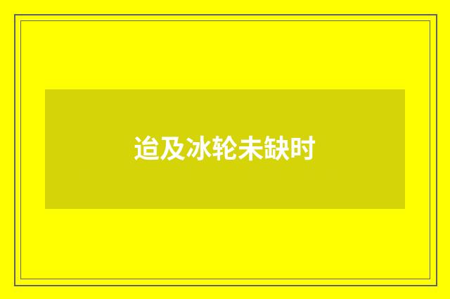 迨及冰轮未缺时
