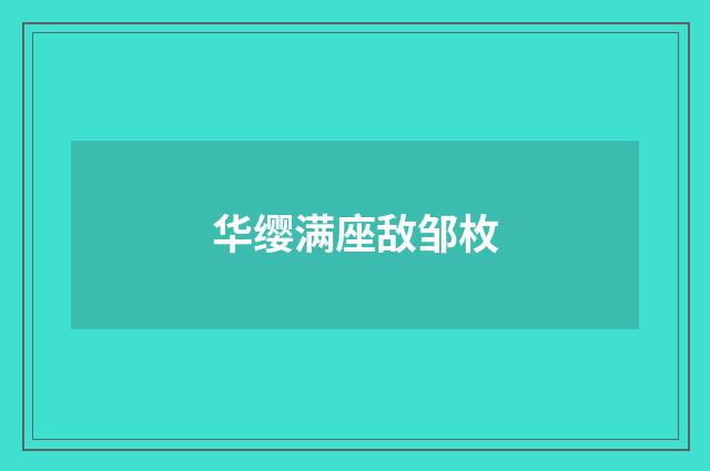 华缨满座敌邹枚