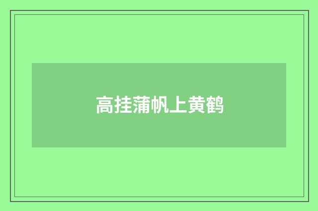高挂蒲帆上黄鹤