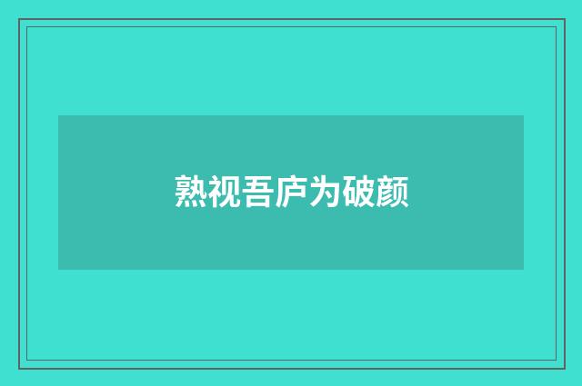 熟视吾庐为破颜