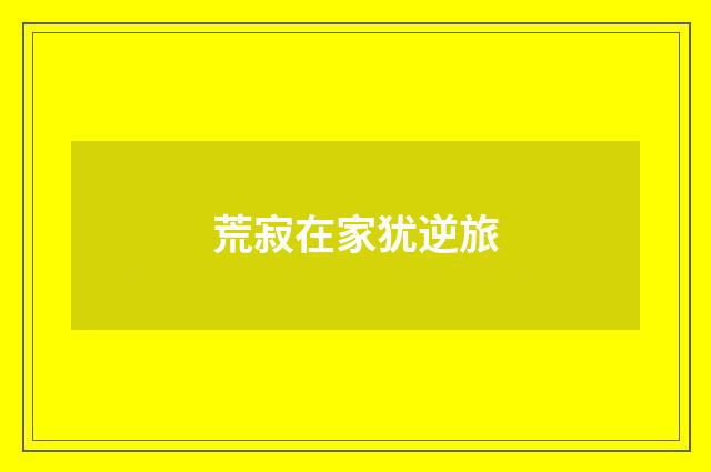 荒寂在家犹逆旅