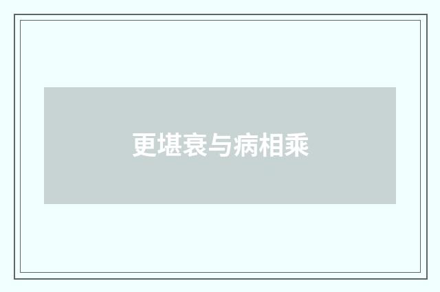 更堪衰与病相乘