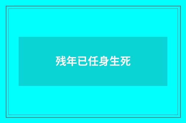 残年已任身生死