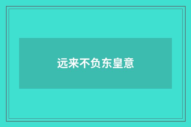 远来不负东皇意