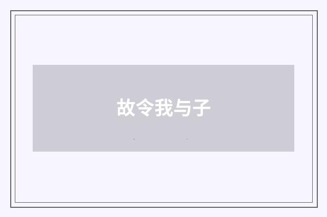 故令我与子