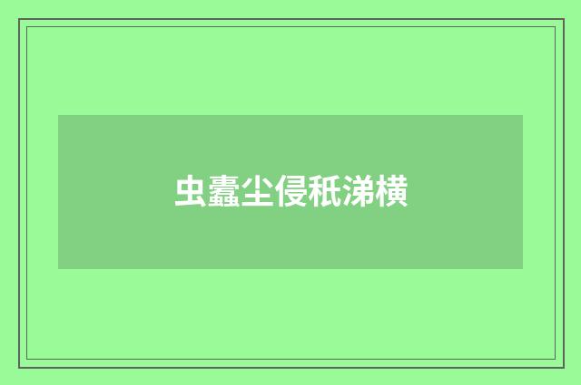 虫蠹尘侵秖涕横
