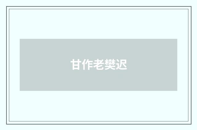 甘作老樊迟