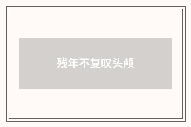 残年不复叹头颅