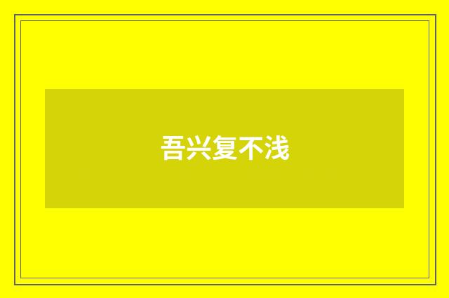 吾兴复不浅