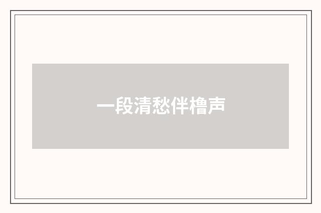 一段清愁伴橹声