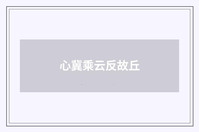 心冀乘云反故丘