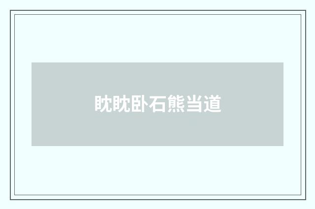 眈眈卧石熊当道