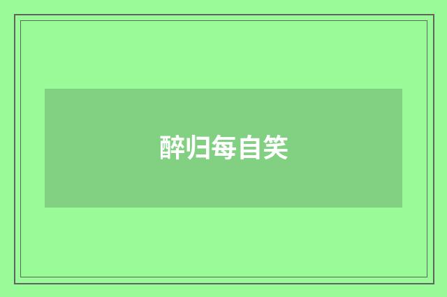 醉归每自笑
