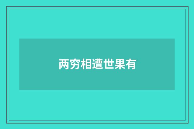 两穷相遭世果有