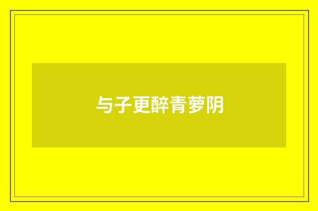 与子更醉青萝阴