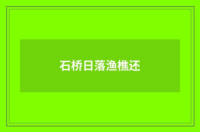 石桥日落渔樵还