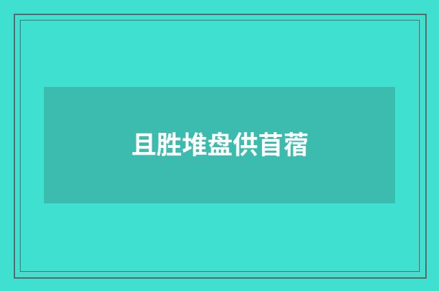 且胜堆盘供苜蓿