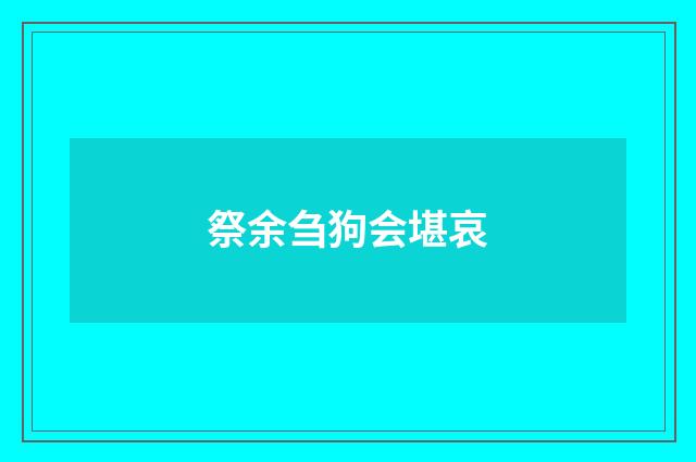 祭余刍狗会堪哀