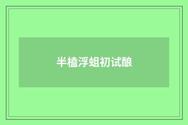 半榼浮蛆初试酿