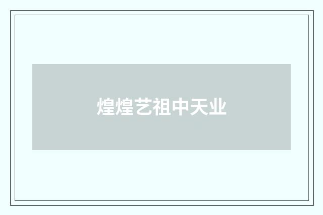 煌煌艺祖中天业
