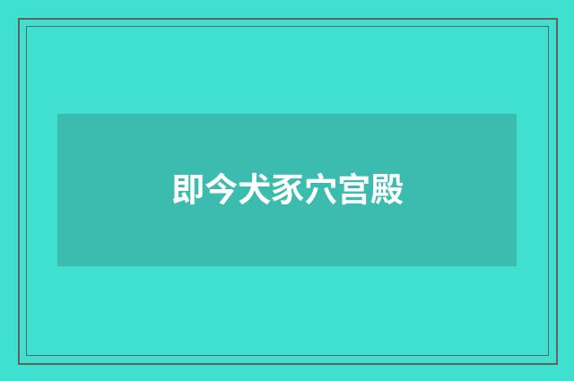 即今犬豕穴宫殿