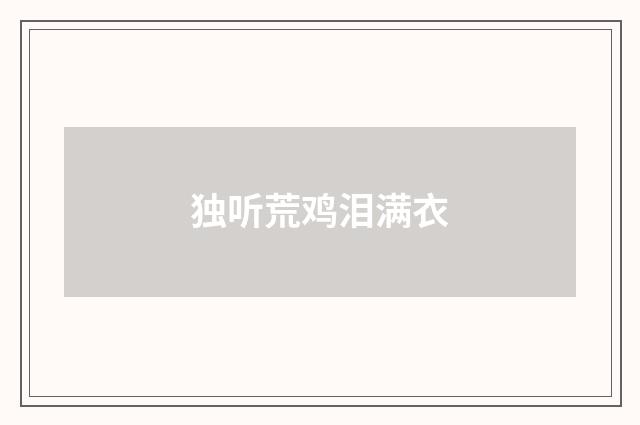 独听荒鸡泪满衣