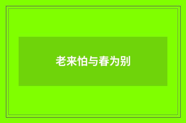 老来怕与春为别