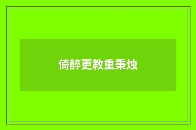 倚醉更教重秉烛