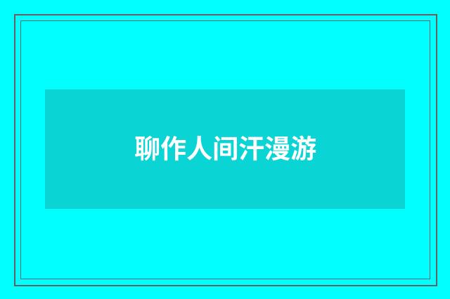 聊作人间汗漫游