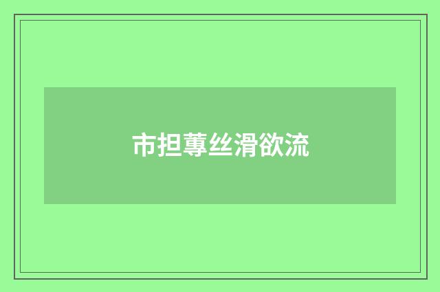 市担蓴丝滑欲流