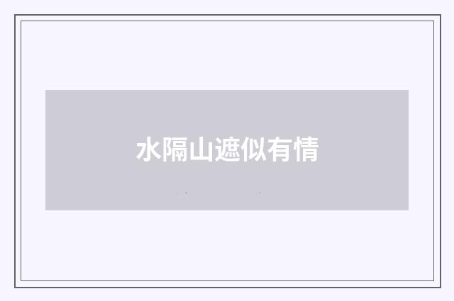 水隔山遮似有情