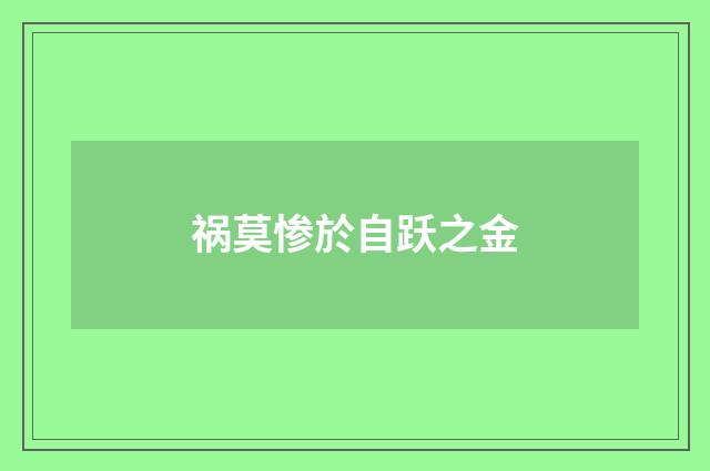 祸莫惨於自跃之金