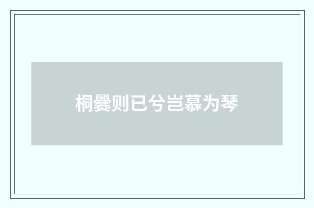 桐爨则已兮岂慕为琴