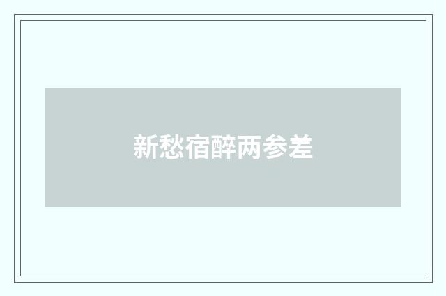 新愁宿醉两参差