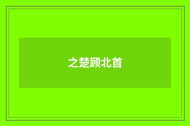 之楚顾北首