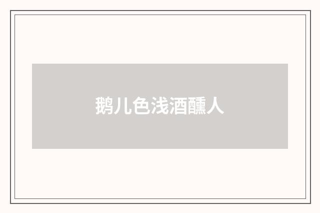 鹅儿色浅酒醺人