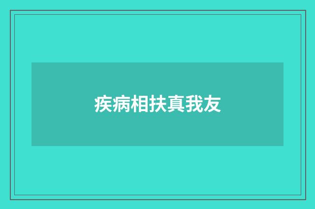 疾病相扶真我友