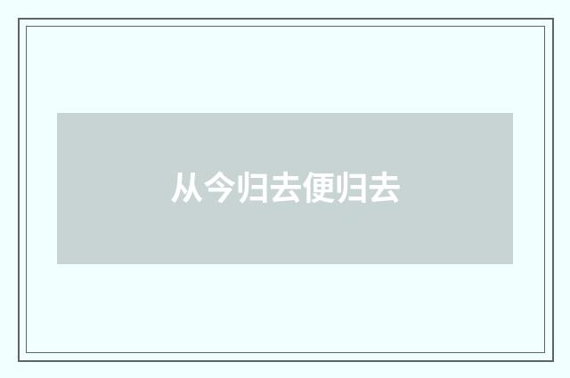 从今归去便归去